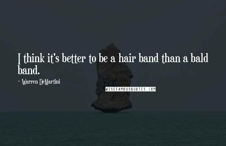 Warren DeMartini Quotes: I think it's better to be a hair band than a bald band.