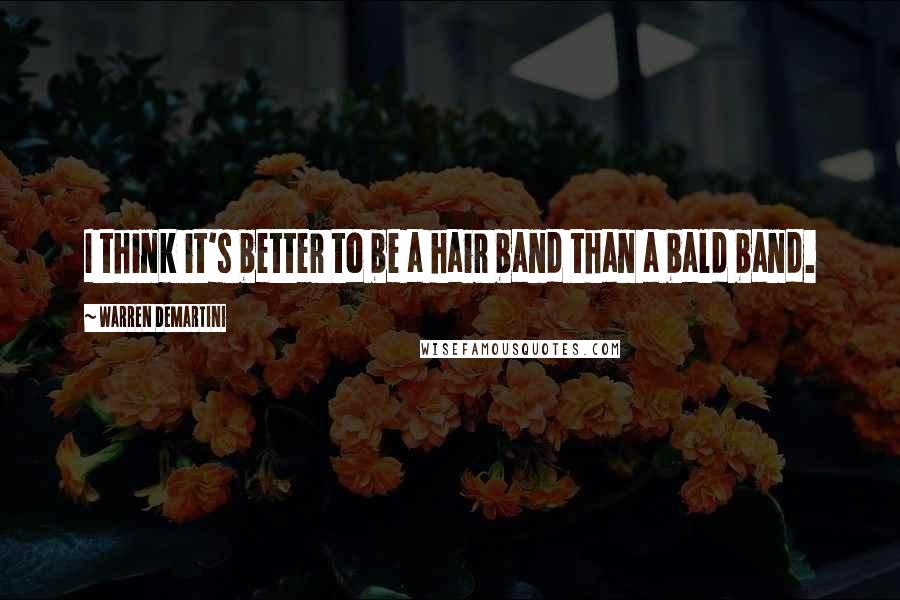 Warren DeMartini Quotes: I think it's better to be a hair band than a bald band.