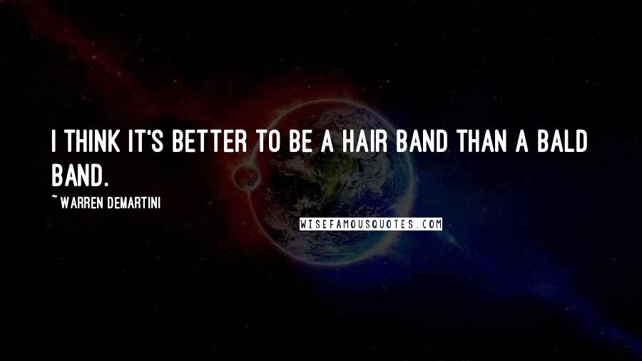 Warren DeMartini Quotes: I think it's better to be a hair band than a bald band.