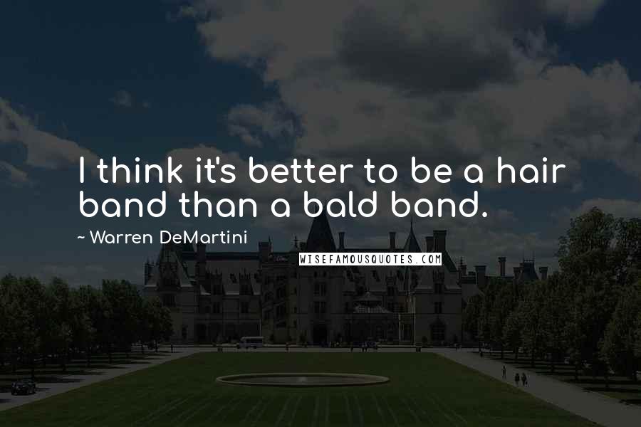 Warren DeMartini Quotes: I think it's better to be a hair band than a bald band.