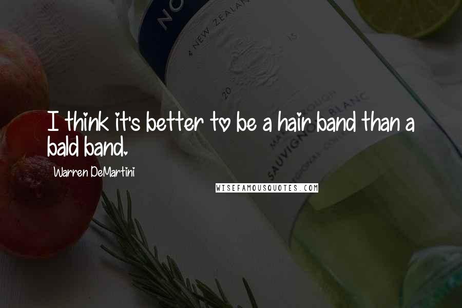 Warren DeMartini Quotes: I think it's better to be a hair band than a bald band.