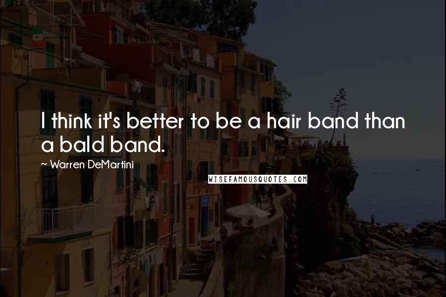 Warren DeMartini Quotes: I think it's better to be a hair band than a bald band.