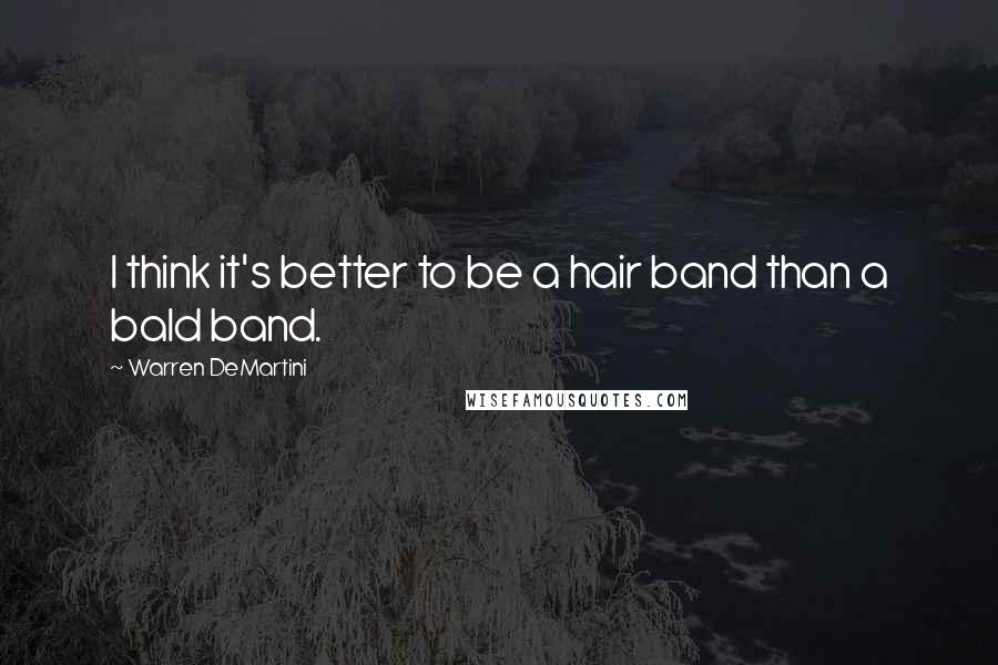 Warren DeMartini Quotes: I think it's better to be a hair band than a bald band.