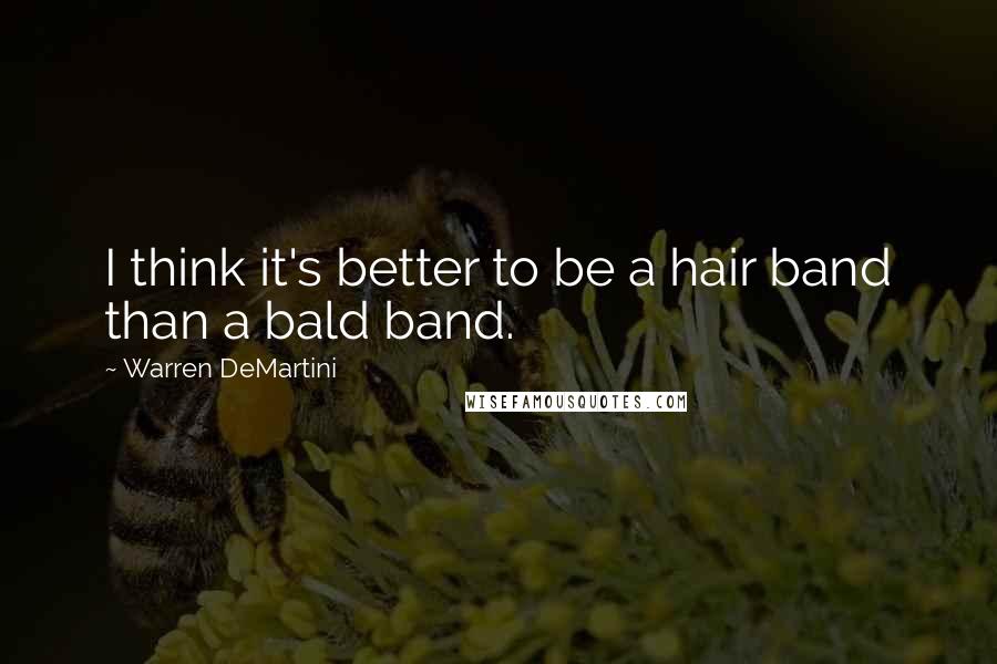 Warren DeMartini Quotes: I think it's better to be a hair band than a bald band.