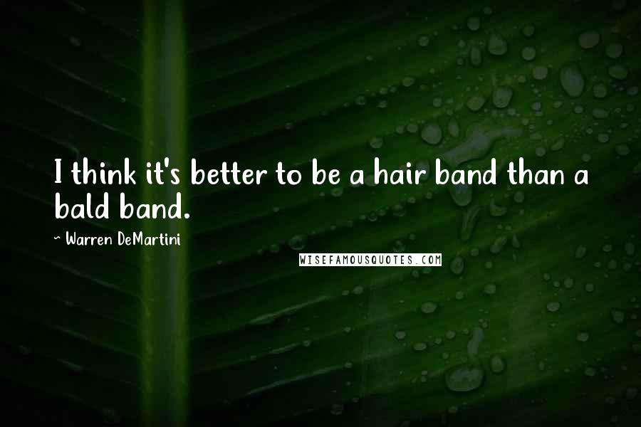 Warren DeMartini Quotes: I think it's better to be a hair band than a bald band.