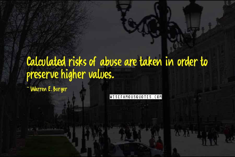 Warren E. Burger Quotes: Calculated risks of abuse are taken in order to preserve higher values.