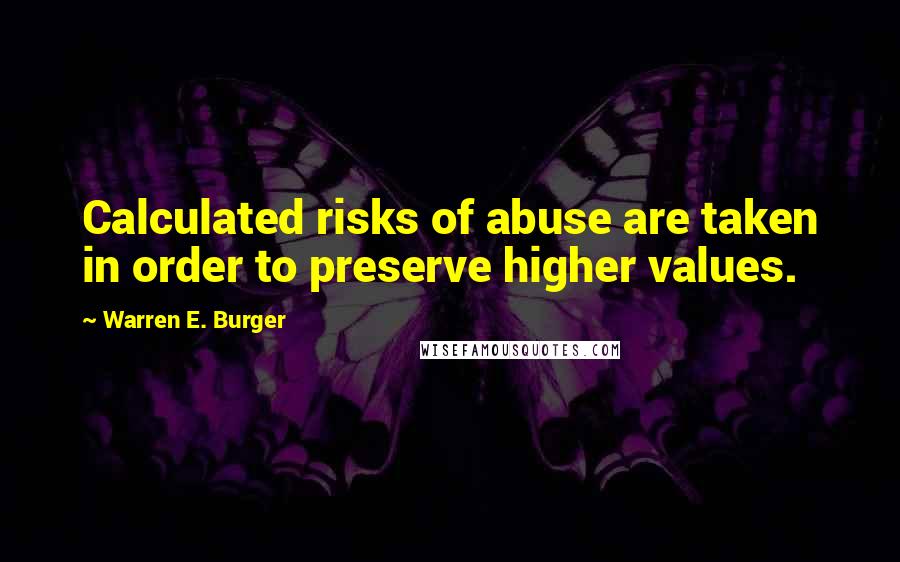 Warren E. Burger Quotes: Calculated risks of abuse are taken in order to preserve higher values.