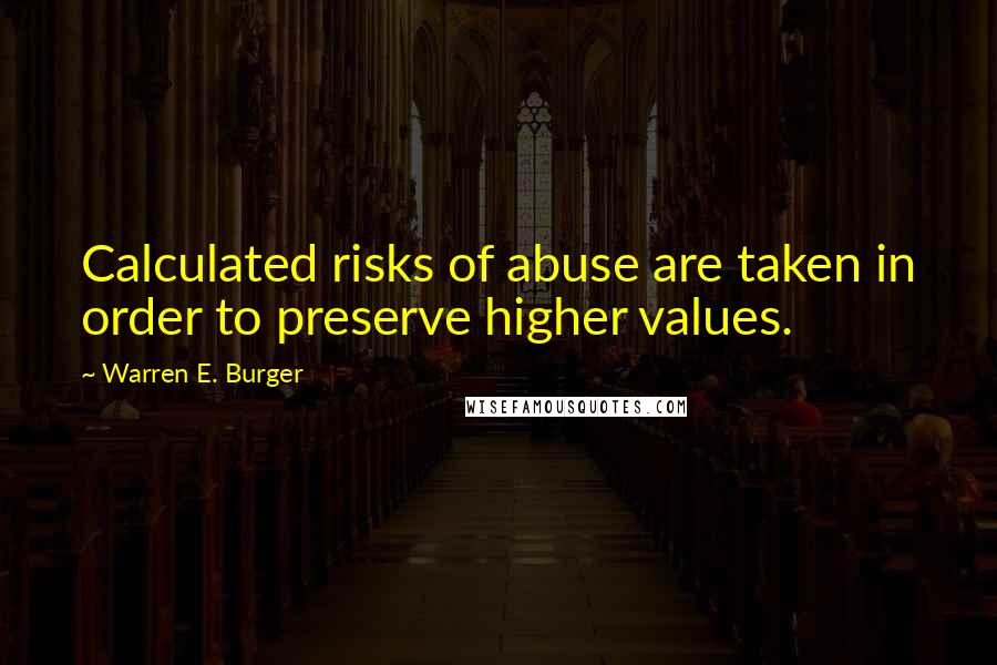 Warren E. Burger Quotes: Calculated risks of abuse are taken in order to preserve higher values.