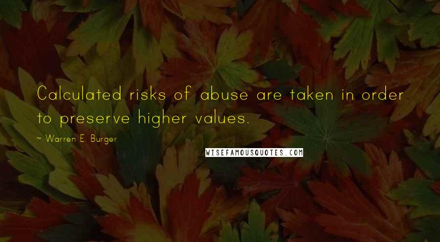 Warren E. Burger Quotes: Calculated risks of abuse are taken in order to preserve higher values.