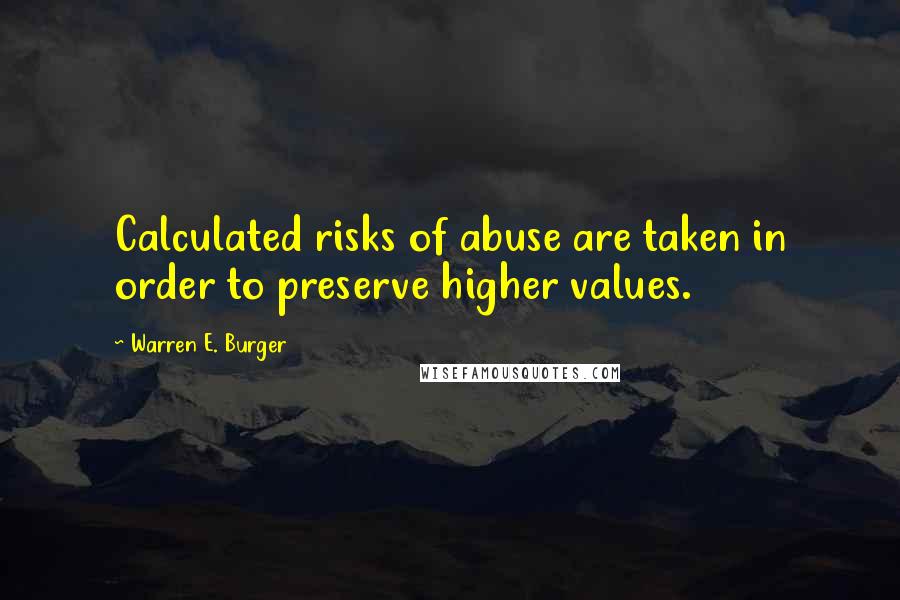 Warren E. Burger Quotes: Calculated risks of abuse are taken in order to preserve higher values.