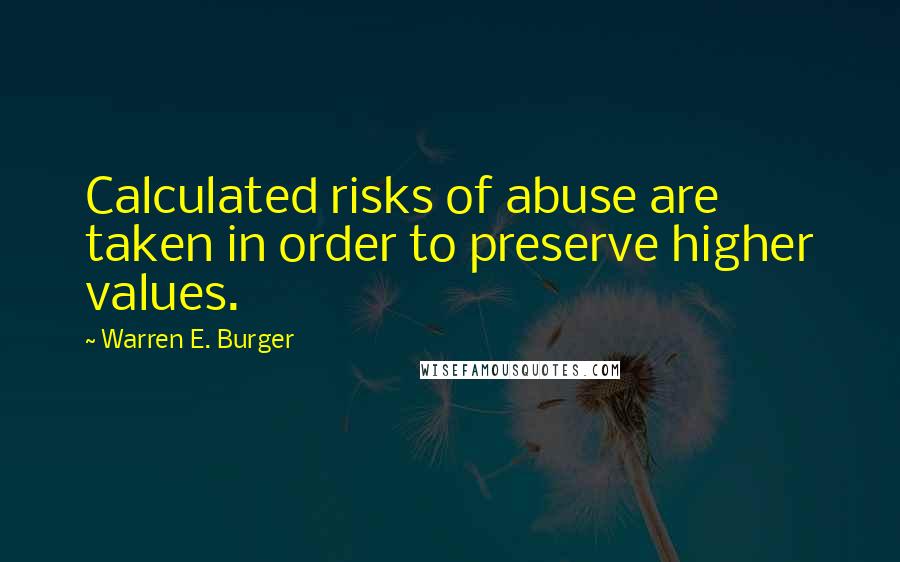 Warren E. Burger Quotes: Calculated risks of abuse are taken in order to preserve higher values.