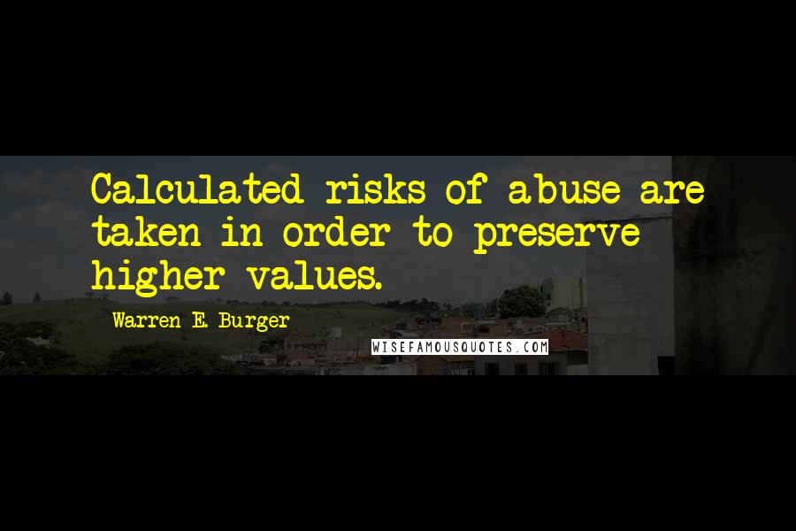 Warren E. Burger Quotes: Calculated risks of abuse are taken in order to preserve higher values.