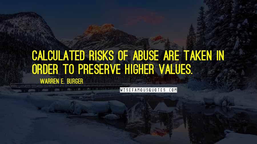 Warren E. Burger Quotes: Calculated risks of abuse are taken in order to preserve higher values.