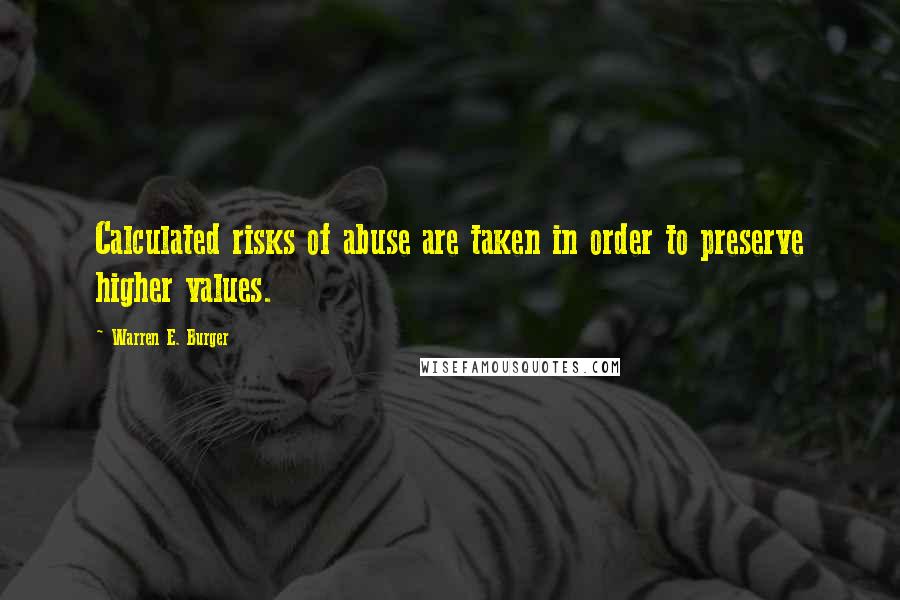 Warren E. Burger Quotes: Calculated risks of abuse are taken in order to preserve higher values.