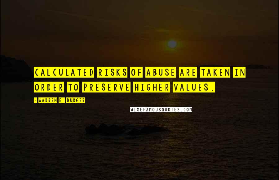 Warren E. Burger Quotes: Calculated risks of abuse are taken in order to preserve higher values.