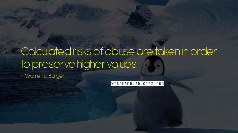 Warren E. Burger Quotes: Calculated risks of abuse are taken in order to preserve higher values.