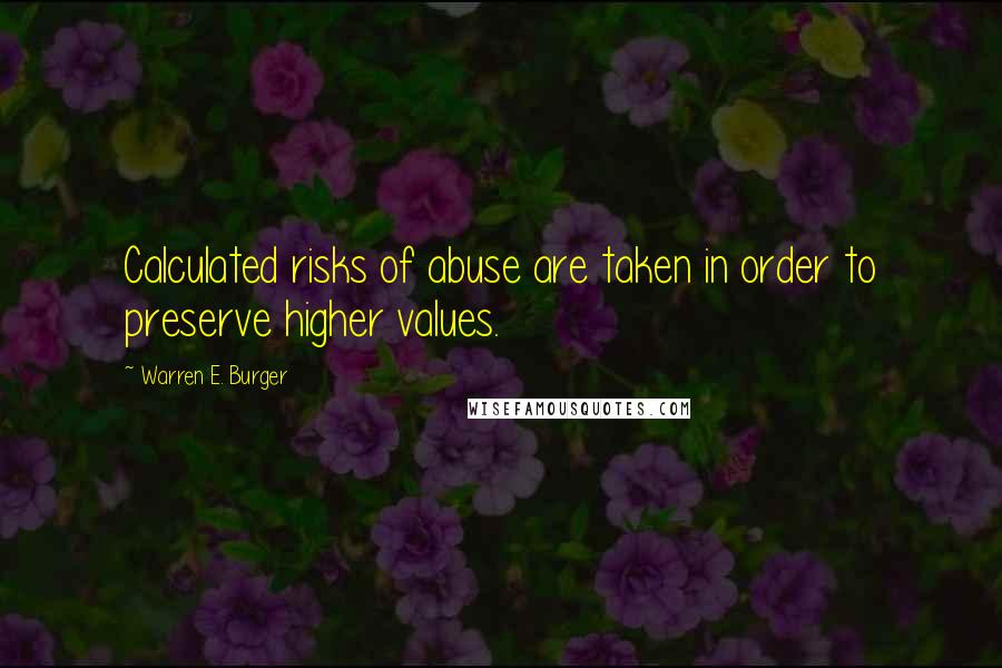 Warren E. Burger Quotes: Calculated risks of abuse are taken in order to preserve higher values.