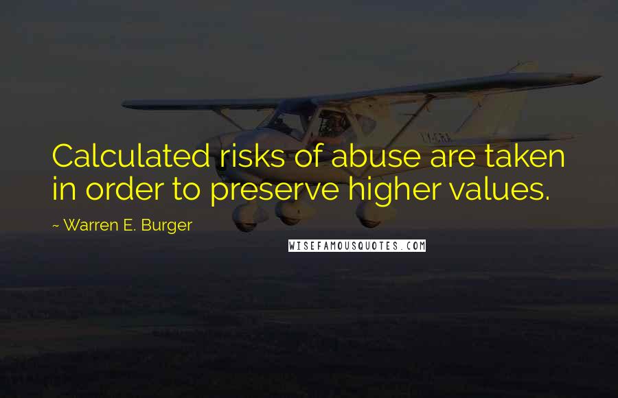 Warren E. Burger Quotes: Calculated risks of abuse are taken in order to preserve higher values.