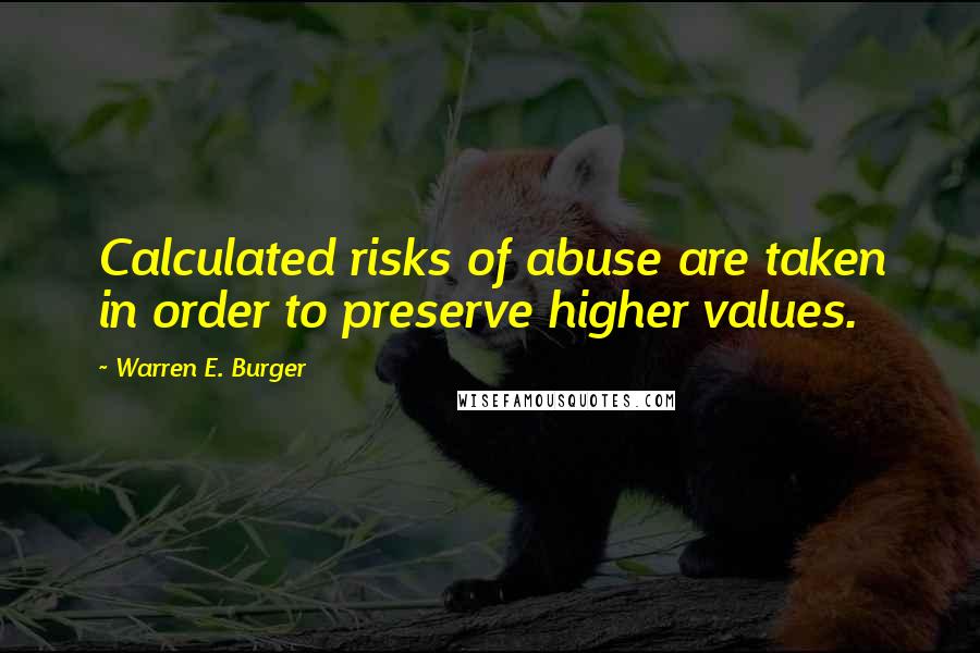 Warren E. Burger Quotes: Calculated risks of abuse are taken in order to preserve higher values.