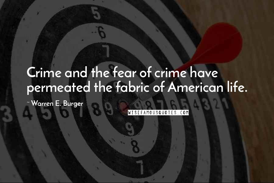 Warren E. Burger Quotes: Crime and the fear of crime have permeated the fabric of American life.