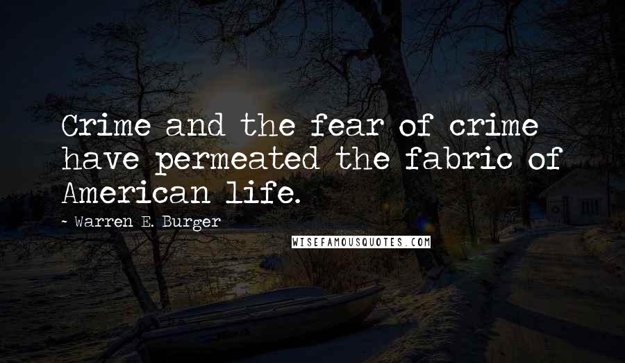 Warren E. Burger Quotes: Crime and the fear of crime have permeated the fabric of American life.