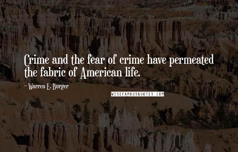 Warren E. Burger Quotes: Crime and the fear of crime have permeated the fabric of American life.