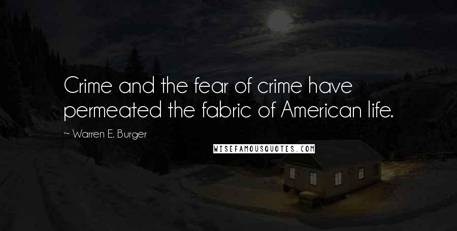 Warren E. Burger Quotes: Crime and the fear of crime have permeated the fabric of American life.