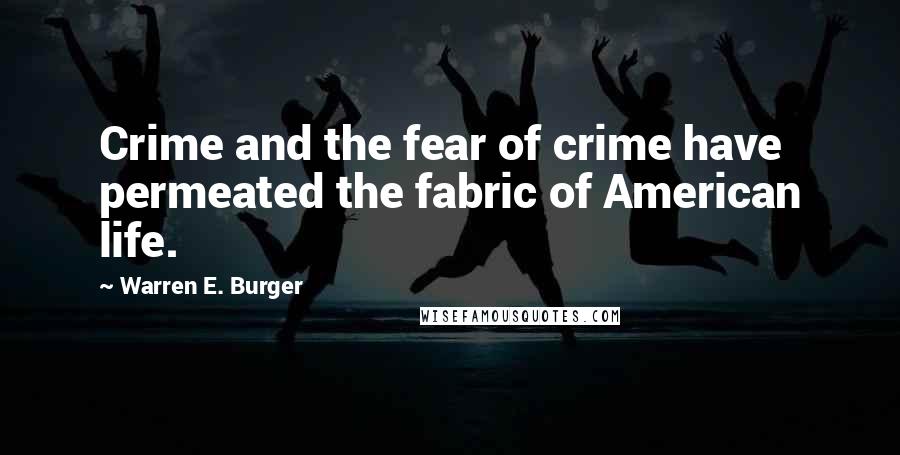 Warren E. Burger Quotes: Crime and the fear of crime have permeated the fabric of American life.