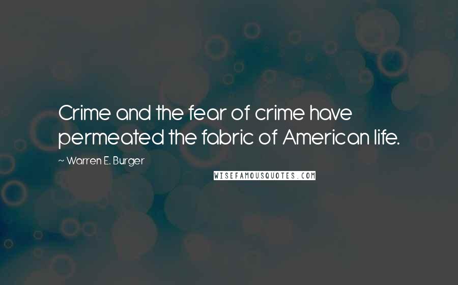 Warren E. Burger Quotes: Crime and the fear of crime have permeated the fabric of American life.