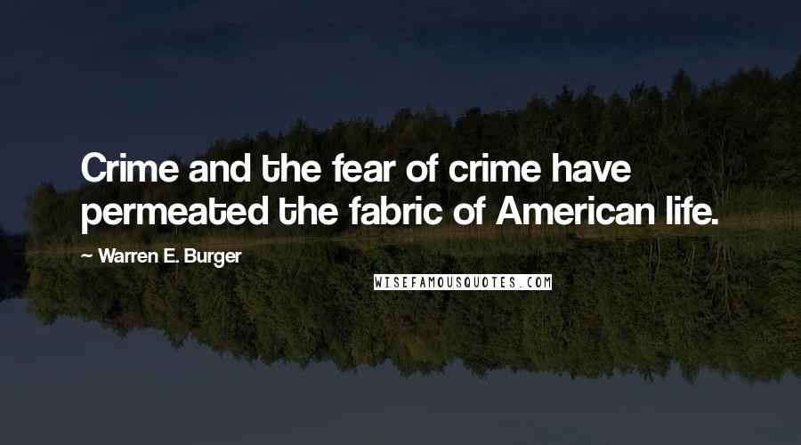 Warren E. Burger Quotes: Crime and the fear of crime have permeated the fabric of American life.