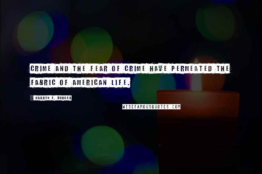 Warren E. Burger Quotes: Crime and the fear of crime have permeated the fabric of American life.