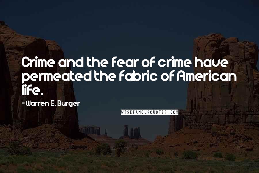 Warren E. Burger Quotes: Crime and the fear of crime have permeated the fabric of American life.