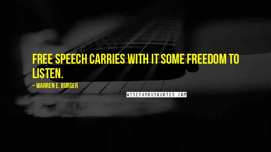 Warren E. Burger Quotes: Free speech carries with it some freedom to listen.
