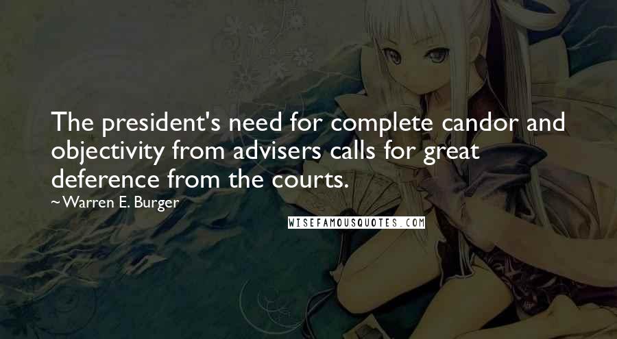 Warren E. Burger Quotes: The president's need for complete candor and objectivity from advisers calls for great deference from the courts.