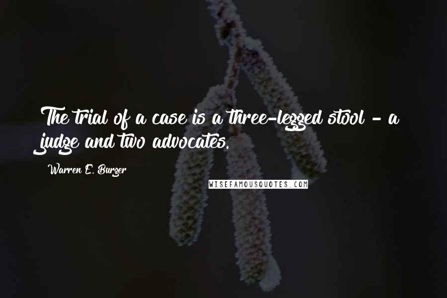 Warren E. Burger Quotes: The trial of a case is a three-legged stool - a judge and two advocates.