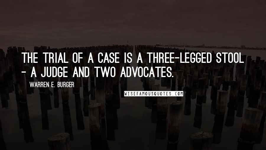 Warren E. Burger Quotes: The trial of a case is a three-legged stool - a judge and two advocates.