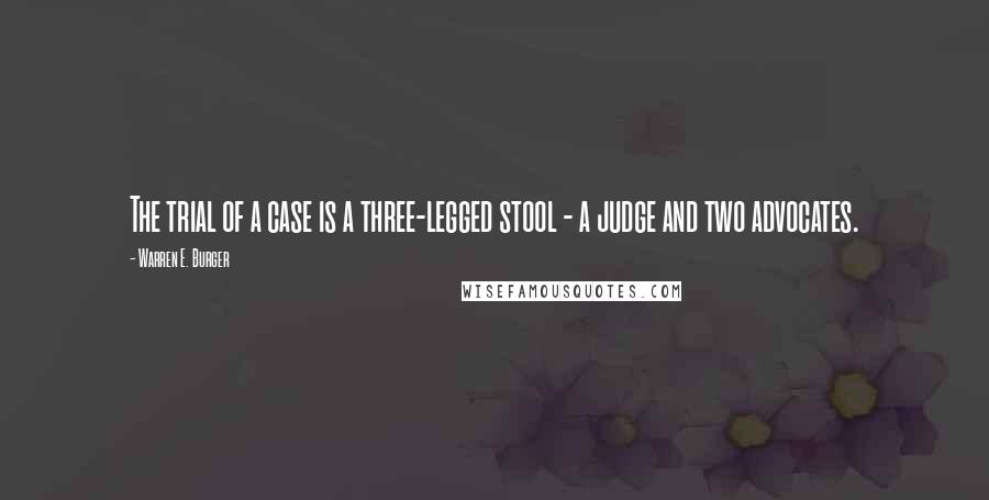 Warren E. Burger Quotes: The trial of a case is a three-legged stool - a judge and two advocates.