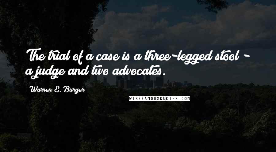 Warren E. Burger Quotes: The trial of a case is a three-legged stool - a judge and two advocates.