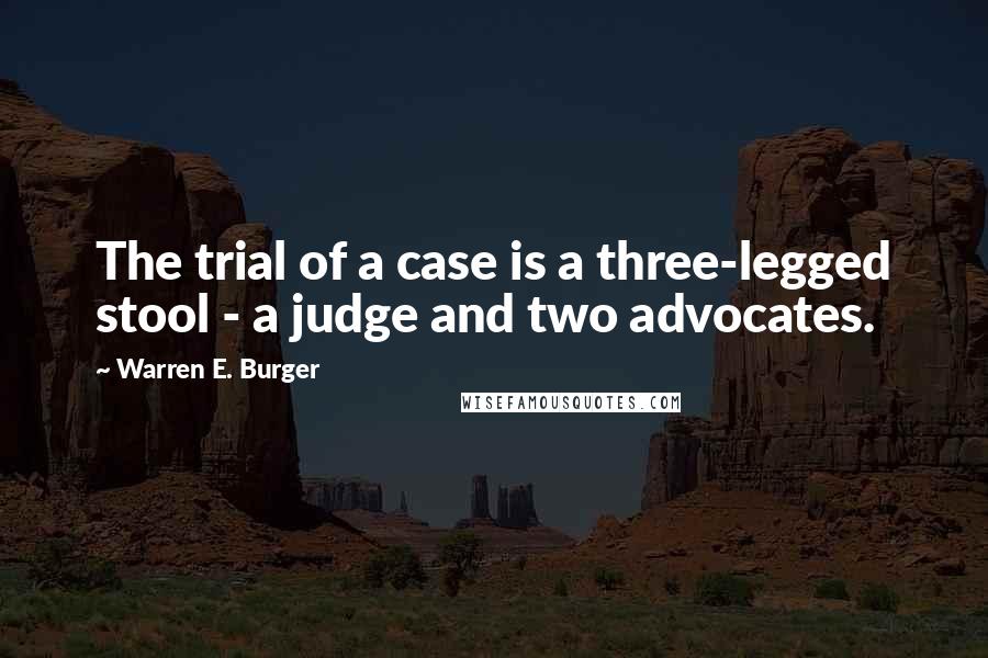 Warren E. Burger Quotes: The trial of a case is a three-legged stool - a judge and two advocates.