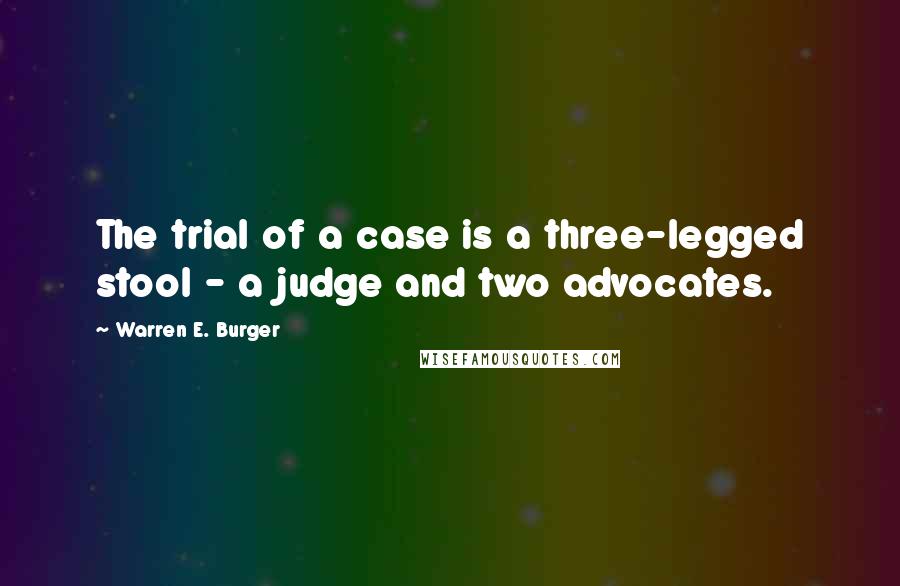 Warren E. Burger Quotes: The trial of a case is a three-legged stool - a judge and two advocates.