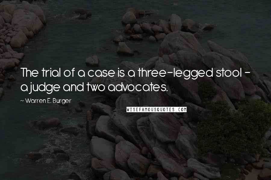 Warren E. Burger Quotes: The trial of a case is a three-legged stool - a judge and two advocates.