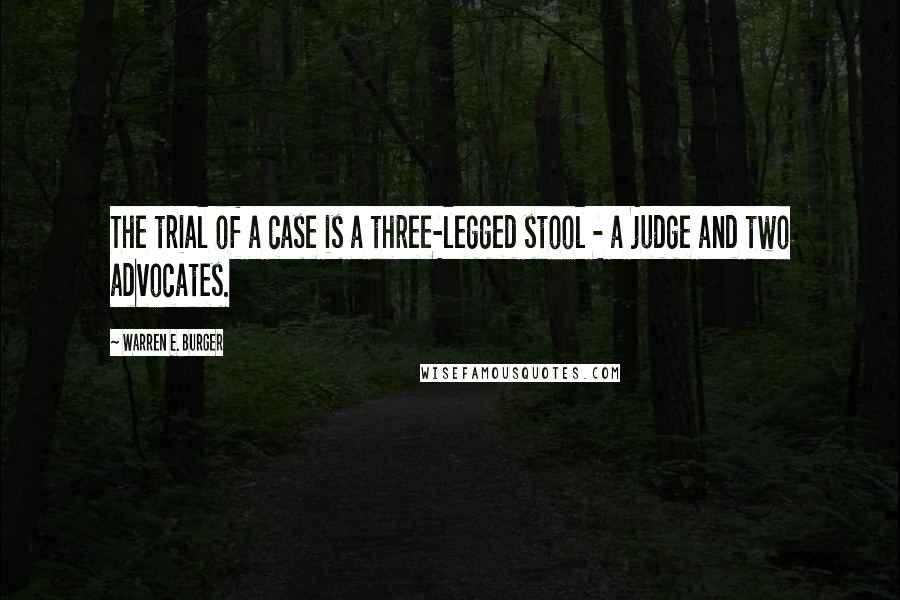 Warren E. Burger Quotes: The trial of a case is a three-legged stool - a judge and two advocates.