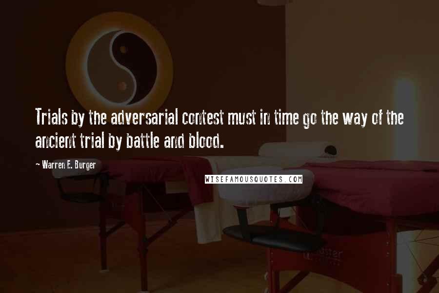 Warren E. Burger Quotes: Trials by the adversarial contest must in time go the way of the ancient trial by battle and blood.
