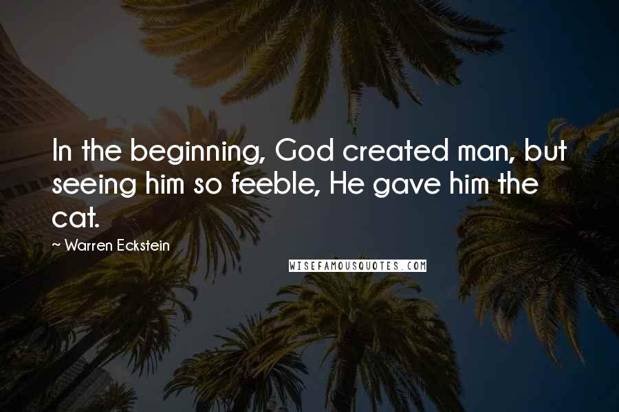 Warren Eckstein Quotes: In the beginning, God created man, but seeing him so feeble, He gave him the cat.