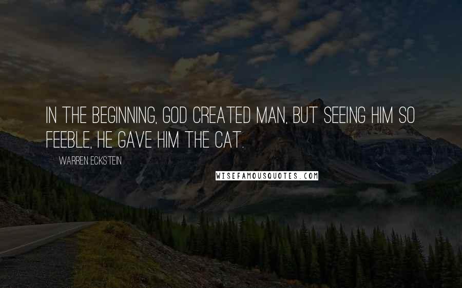 Warren Eckstein Quotes: In the beginning, God created man, but seeing him so feeble, He gave him the cat.