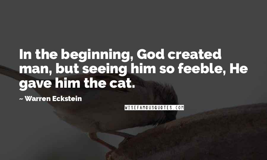 Warren Eckstein Quotes: In the beginning, God created man, but seeing him so feeble, He gave him the cat.