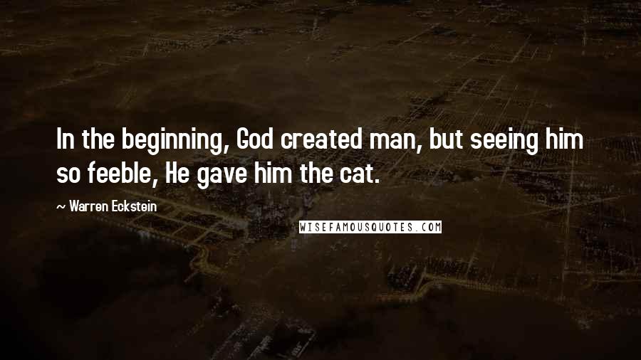 Warren Eckstein Quotes: In the beginning, God created man, but seeing him so feeble, He gave him the cat.