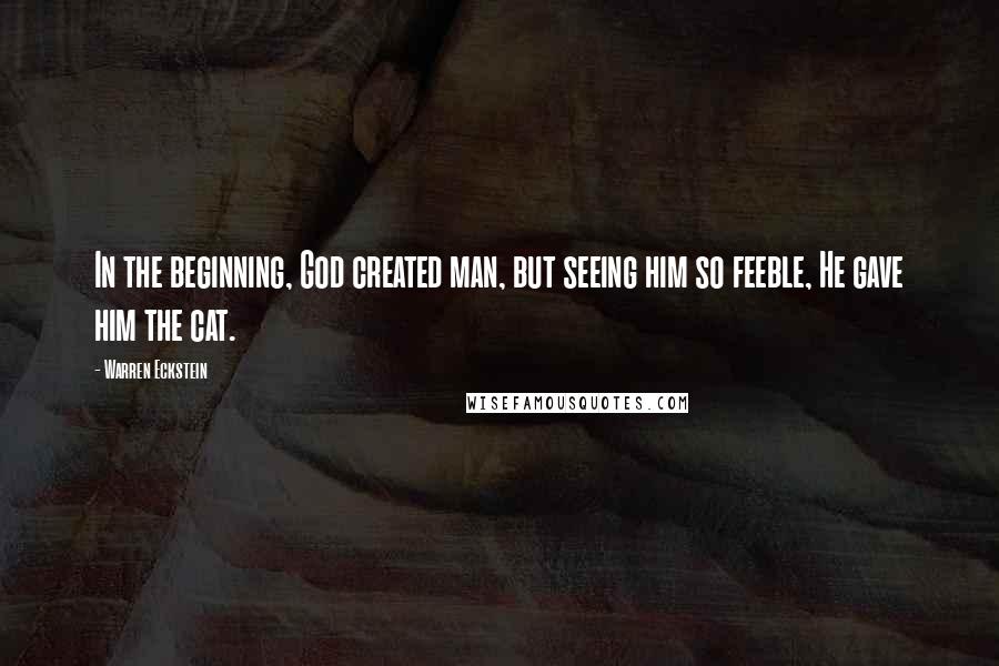 Warren Eckstein Quotes: In the beginning, God created man, but seeing him so feeble, He gave him the cat.