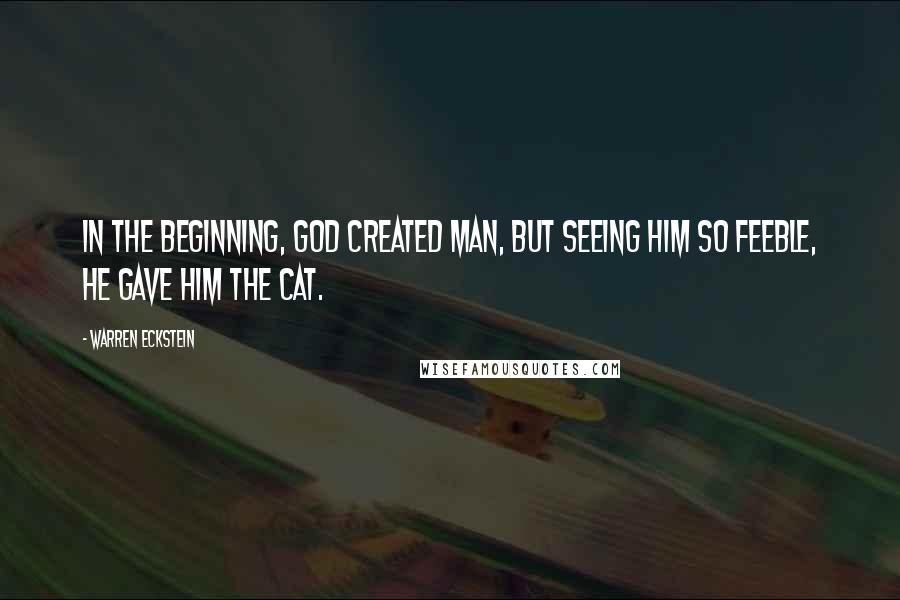 Warren Eckstein Quotes: In the beginning, God created man, but seeing him so feeble, He gave him the cat.