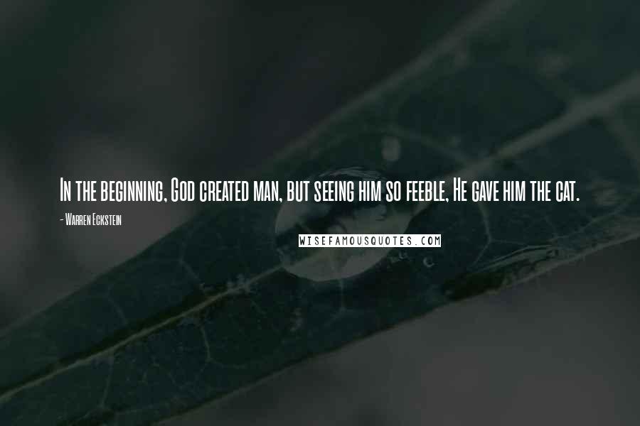 Warren Eckstein Quotes: In the beginning, God created man, but seeing him so feeble, He gave him the cat.